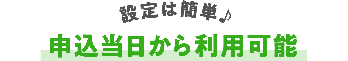 設定は簡単申込当日から利用可能