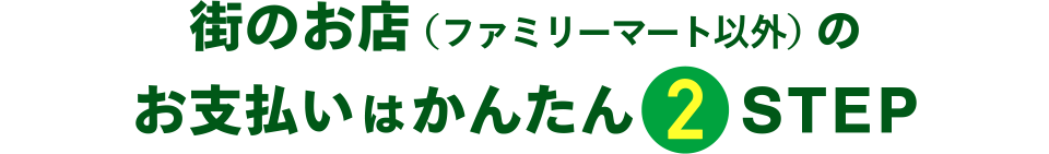 街のお店(ファミリーマート以外)のお支払いはかんたん2STEP