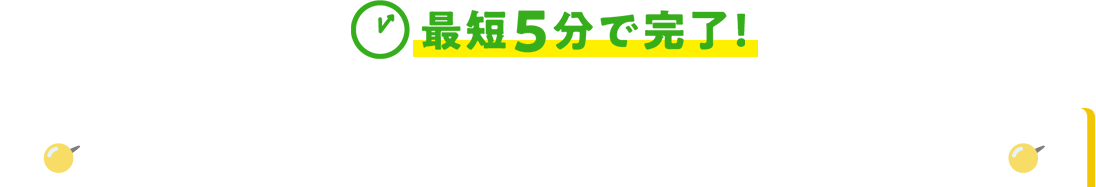 最短5分で完了