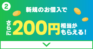 【ご利用特典】新規のお借入でさらに200円相当がもらえる！