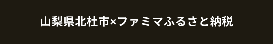 山梨県北杜市×ファミマふるさと納税